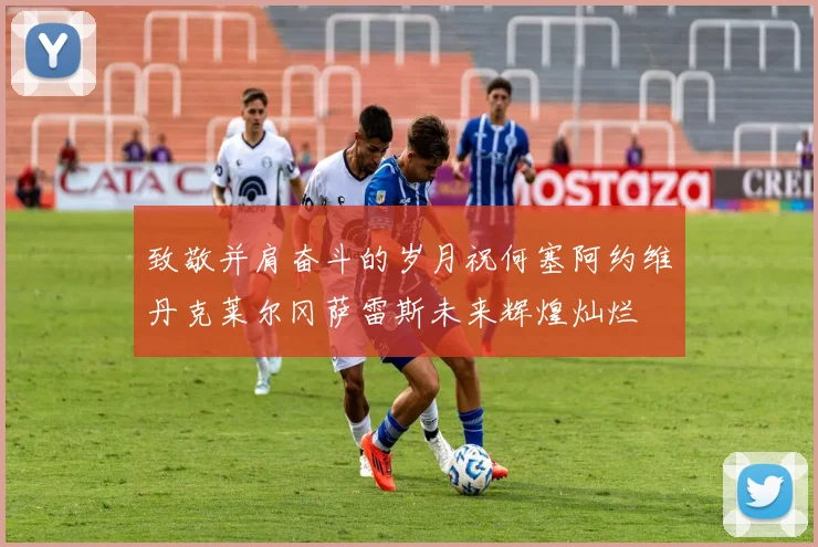 致敬并肩奋斗的岁月祝何塞阿约维丹克莱尔冈萨雷斯未来辉煌灿烂