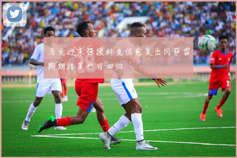 马竞迎来强援科克伤愈复出冈萨雷斯朗格莱也将回归