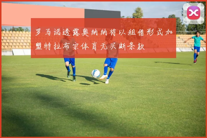 罗马诺透露奥纳纳将以租借形式加盟特拉布宗体育无买断条款