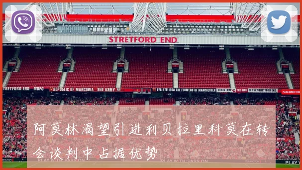 阿莫林渴望引进利贝拉里科莫在转会谈判中占据优势