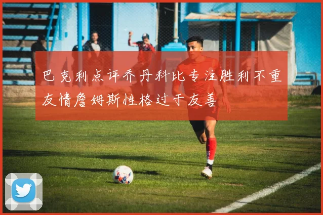 巴克利点评乔丹科比专注胜利不重友情詹姆斯性格过于友善