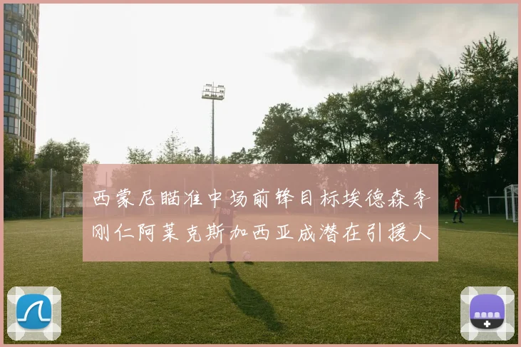 西蒙尼瞄准中场前锋目标埃德森李刚仁阿莱克斯加西亚成潜在引援人选