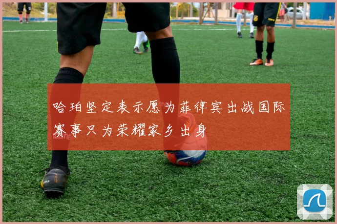 哈珀坚定表示愿为菲律宾出战国际赛事只为荣耀家乡出身