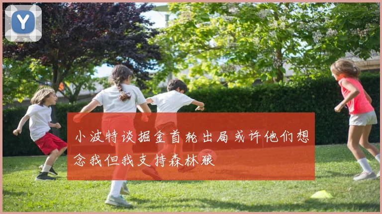 小波特谈掘金首轮出局或许他们想念我但我支持森林狼