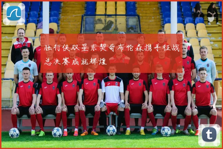 独行侠双星东契奇布伦森携手征战总决赛成就辉煌