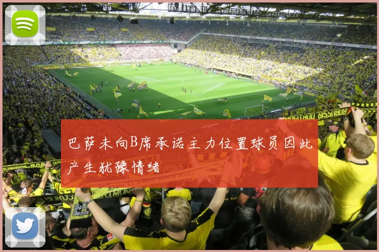 巴萨未向B席承诺主力位置球员因此产生犹豫情绪