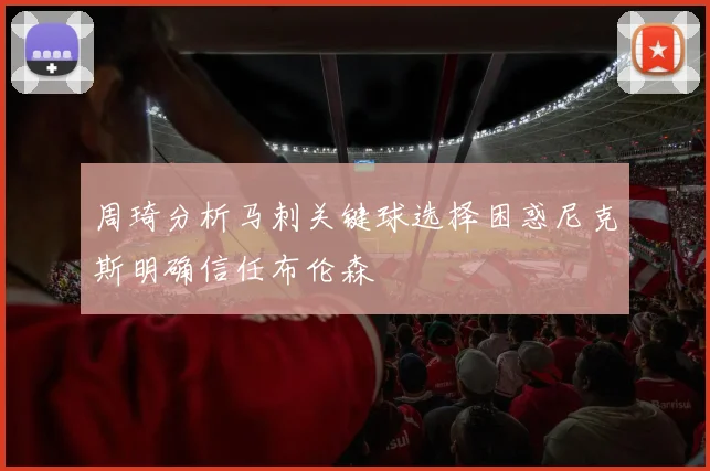 周琦分析马刺关键球选择困惑尼克斯明确信任布伦森
