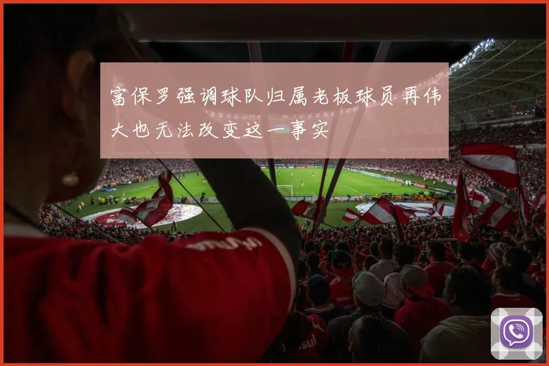 富保罗强调球队归属老板球员再伟大也无法改变这一事实