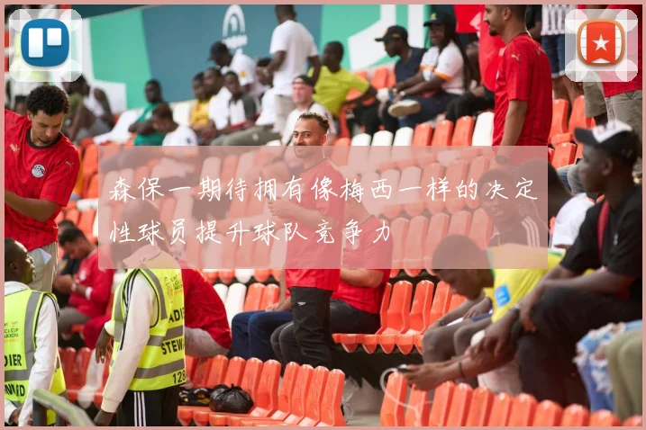 森保一期待拥有像梅西一样的决定性球员提升球队竞争力