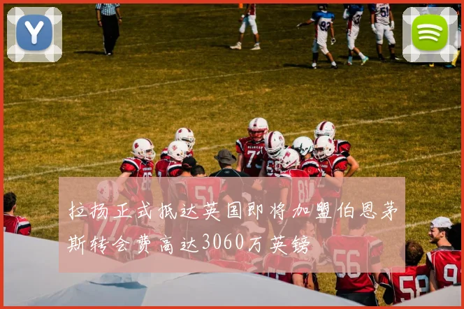 拉扬正式抵达英国即将加盟伯恩茅斯转会费高达3060万英镑