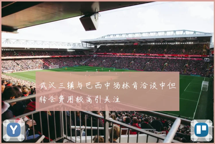 武汉三镇与巴西中场林肯洽谈中但转会费用较高引关注