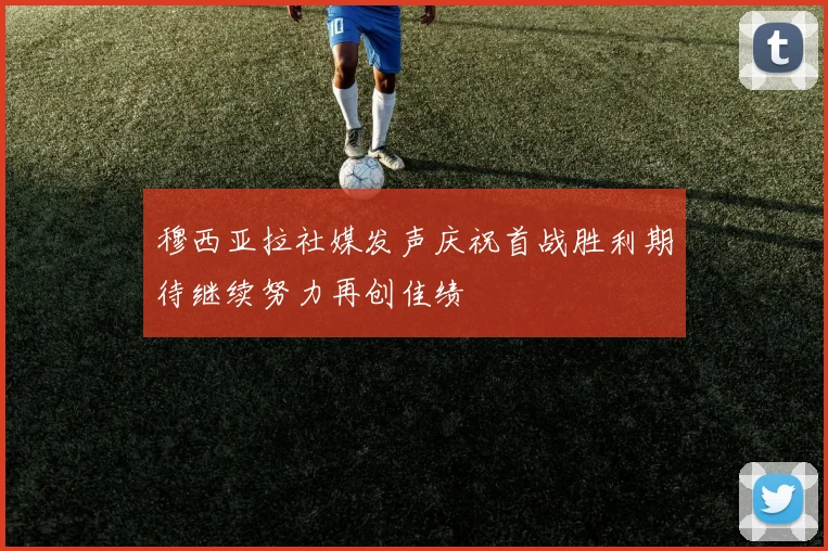 穆西亚拉社媒发声庆祝首战胜利期待继续努力再创佳绩