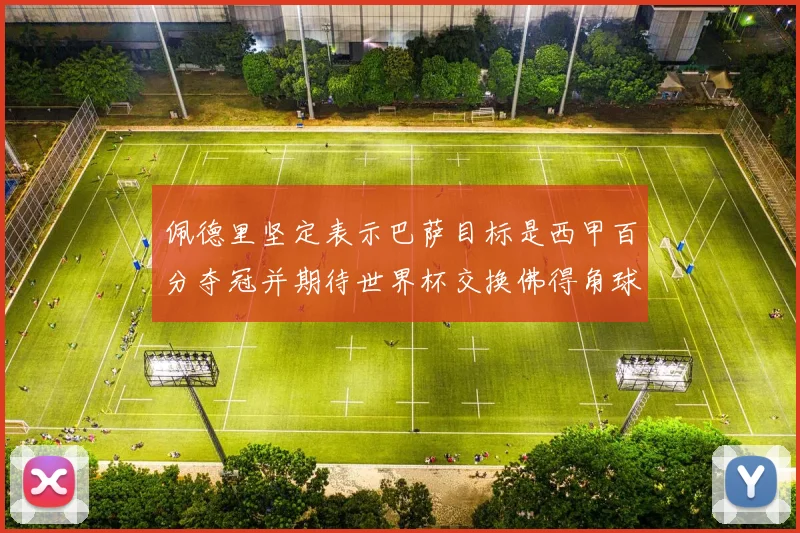 佩德里坚定表示巴萨目标是西甲百分夺冠并期待世界杯交换佛得角球衣