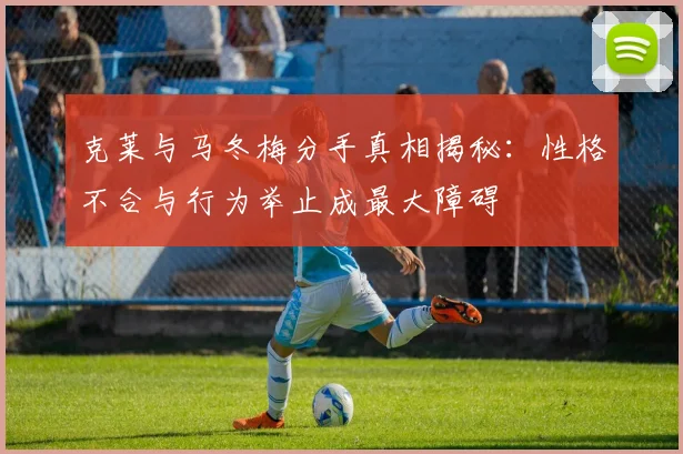 克莱与马冬梅分手真相揭秘：性格不合与行为举止成最大障碍