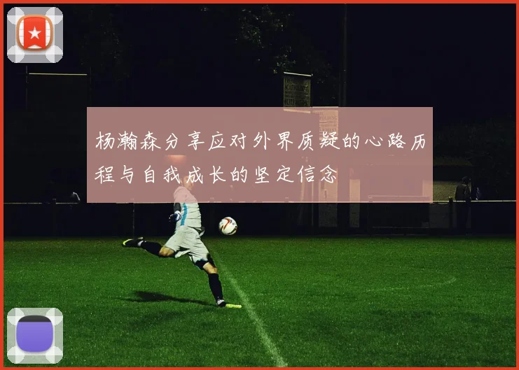 杨瀚森分享应对外界质疑的心路历程与自我成长的坚定信念