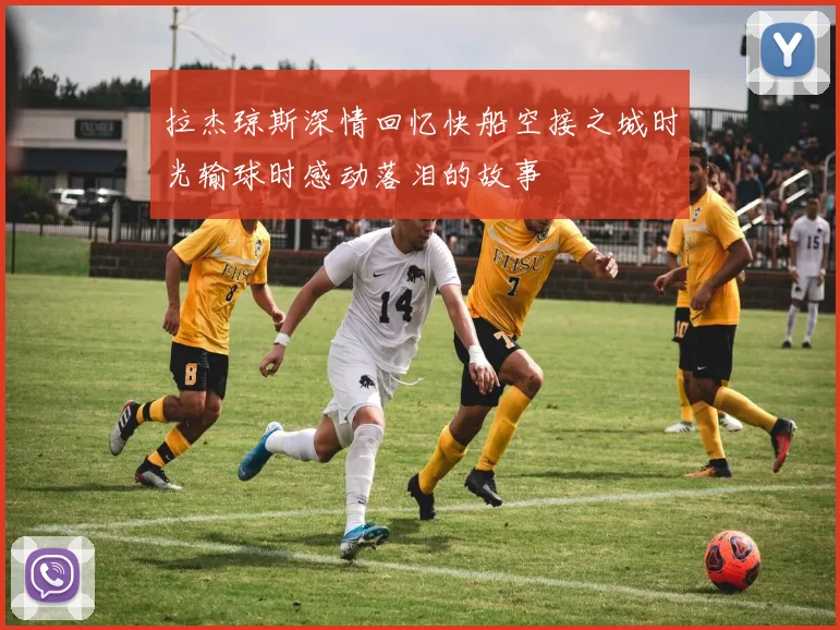 拉杰琼斯深情回忆快船空接之城时光输球时感动落泪的故事